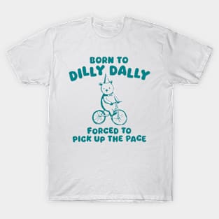 Born To Dilly Dally Forced To Pick Up The Pace T-Shirt